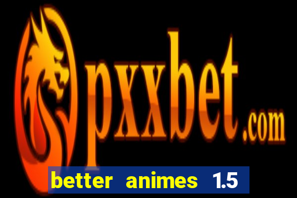 better animes 1.5 apk download